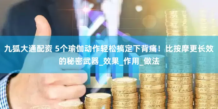 九狐大通配资 5个瑜伽动作轻松搞定下背痛！比按摩更长效的秘密武器_效果_作用_做法