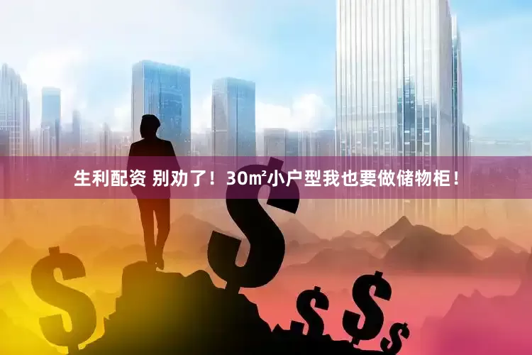 生利配资 别劝了！30㎡小户型我也要做储物柜！