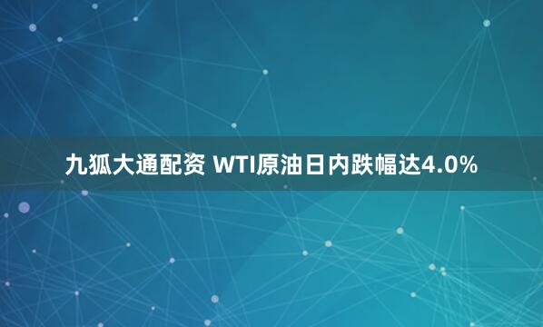 九狐大通配资 WTI原油日内跌幅达4.0%