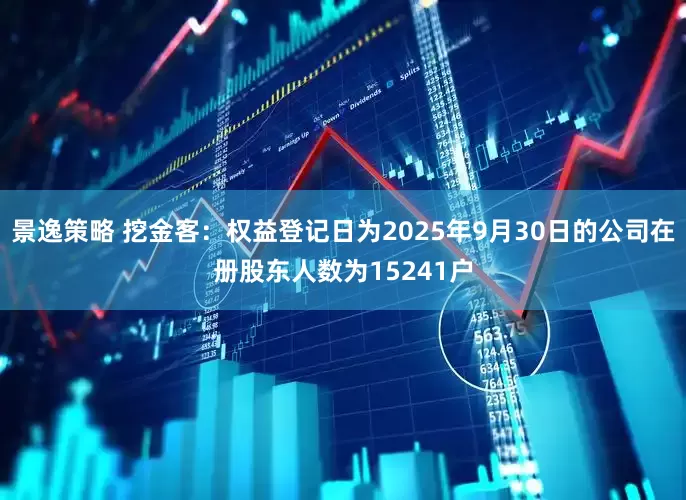 景逸策略 挖金客：权益登记日为2025年9月30日的公司在册股东人数为15241户