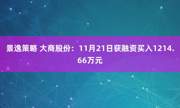 景逸策略 大商股份：11月21日获融资买入1214.66万元